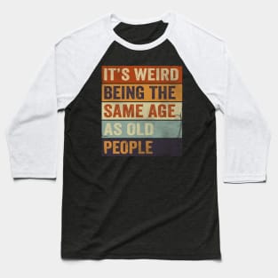 It's Weird Being The same Age As Old People Baseball T-Shirt